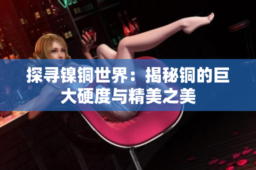探寻镍铜世界：揭秘铜的巨大硬度与精美之美