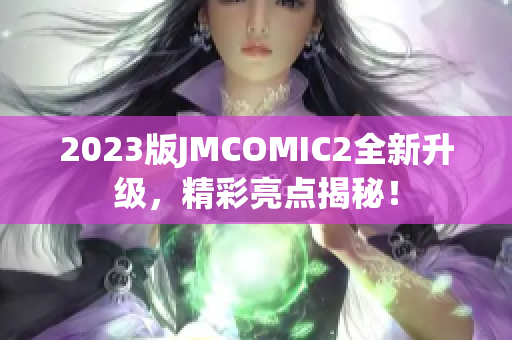 2023版JMCOMIC2全新升级，精彩亮点揭秘！