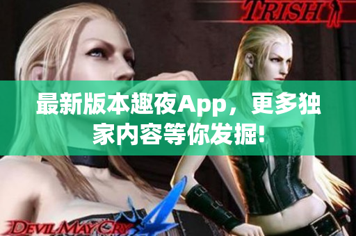 最新版本趣夜App，更多独家内容等你发掘!