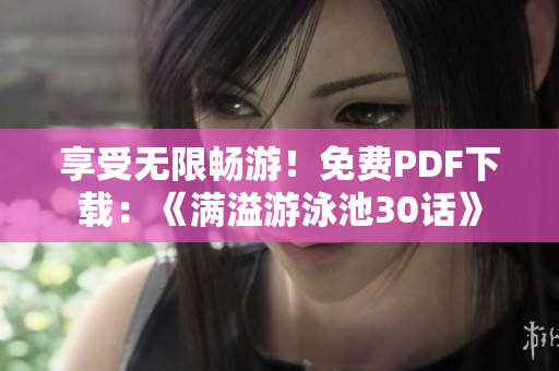 享受无限畅游！免费PDF下载：《满溢游泳池30话》