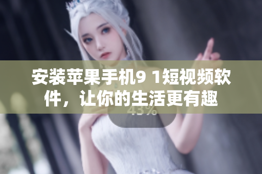 安装苹果手机9 1短视频软件，让你的生活更有趣