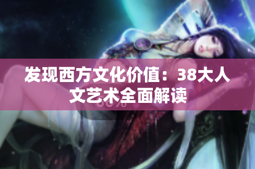 发现西方文化价值：38大人文艺术全面解读