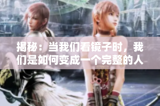 揭秘：当我们看镜子时，我们是如何变成一个完整的人？