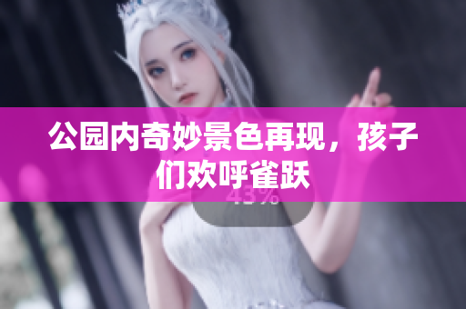 公园内奇妙景色再现，孩子们欢呼雀跃