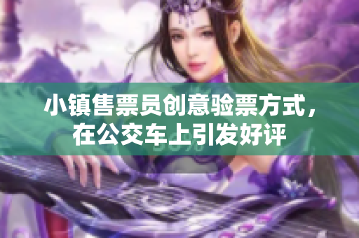 小镇售票员创意验票方式，在公交车上引发好评