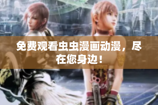 免费观看虫虫漫画动漫，尽在您身边！