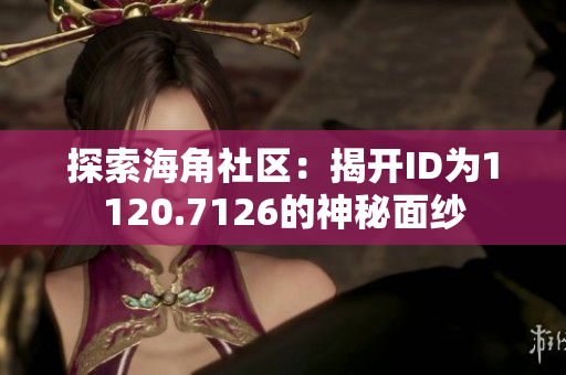 探索海角社区：揭开ID为1120.7126的神秘面纱