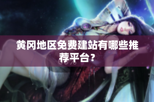 黄冈地区免费建站有哪些推荐平台？