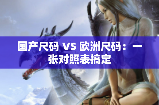 国产尺码 VS 欧洲尺码：一张对照表搞定