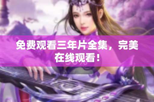 免费观看三年片全集，完美在线观看！
