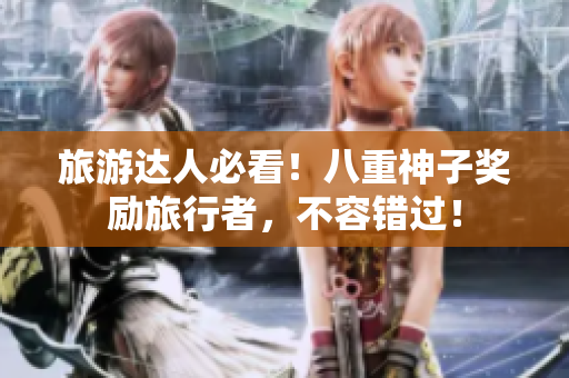 旅游达人必看！八重神子奖励旅行者，不容错过！