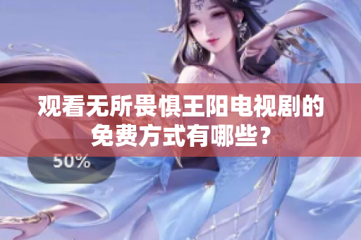 观看无所畏惧王阳电视剧的免费方式有哪些？