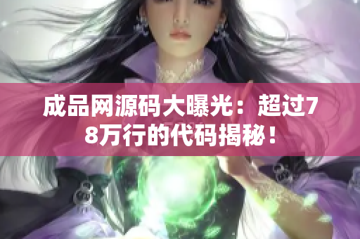 成品网源码大曝光：超过78万行的代码揭秘！