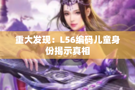 重大发现：L56编码儿童身份揭示真相