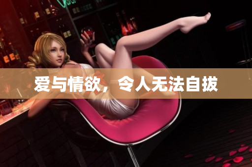 爱与情欲，令人无法自拔