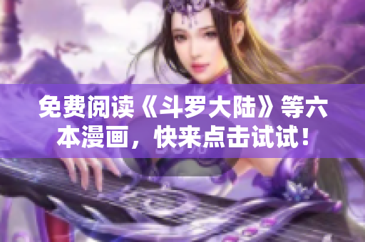 免费阅读《斗罗大陆》等六本漫画，快来点击试试！