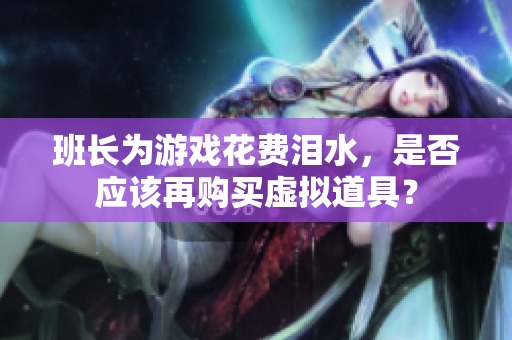 班长为游戏花费泪水，是否应该再购买虚拟道具？