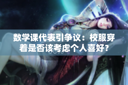 数学课代表引争议：校服穿着是否该考虑个人喜好？