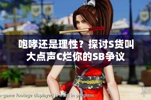 咆哮还是理性？探讨S货叫大点声C烂你的SB争议