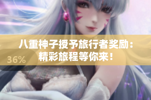 八重神子授予旅行者奖励：精彩旅程等你来！