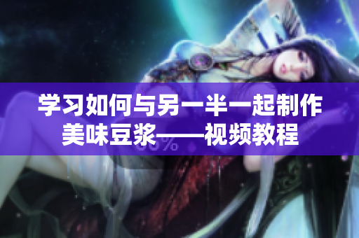 学习如何与另一半一起制作美味豆浆——视频教程