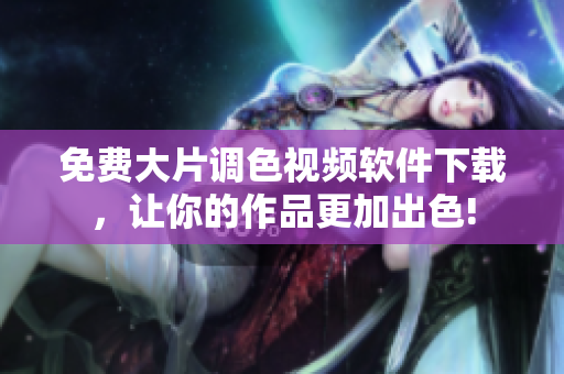 免费大片调色视频软件下载，让你的作品更加出色!