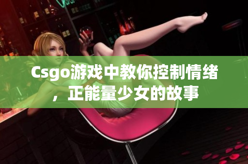 Csgo游戏中教你控制情绪，正能量少女的故事