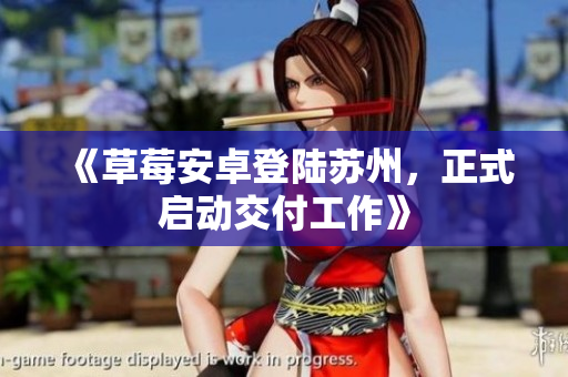 《草莓安卓登陆苏州，正式启动交付工作》