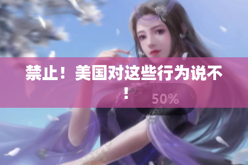 禁止！美国对这些行为说不！