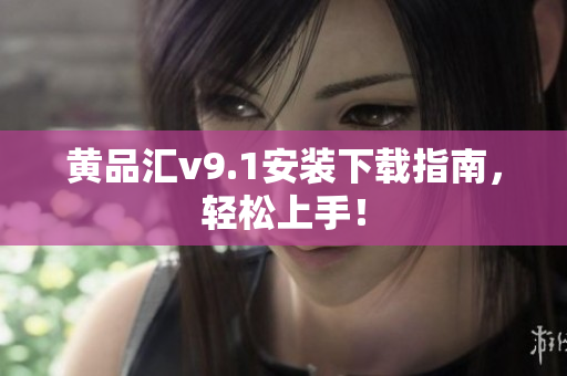 黄品汇v9.1安装下载指南，轻松上手！