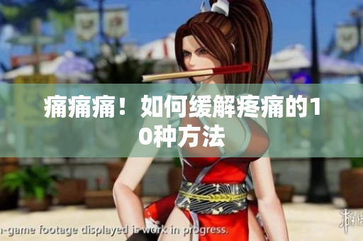 痛痛痛！如何缓解疼痛的10种方法
