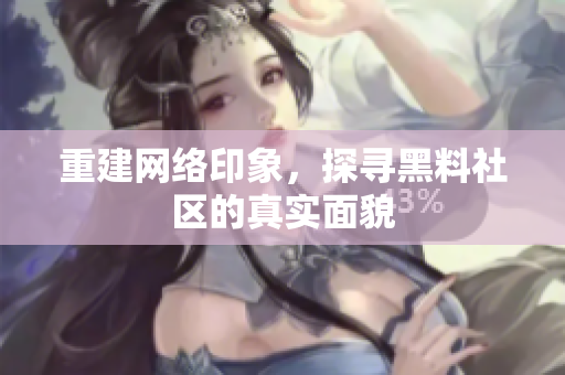 重建网络印象，探寻黑料社区的真实面貌