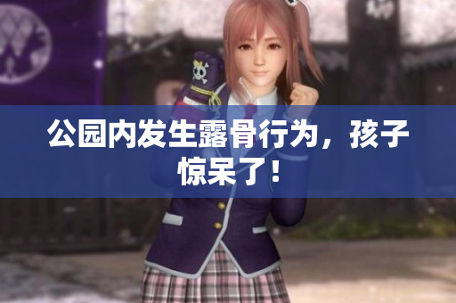 公园内发生露骨行为，孩子惊呆了！