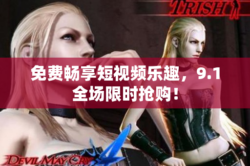 免费畅享短视频乐趣，9.1全场限时抢购！