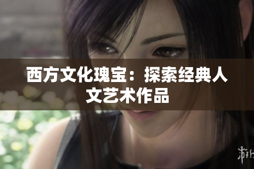 西方文化瑰宝：探索经典人文艺术作品