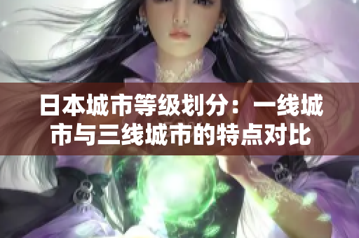 日本城市等级划分：一线城市与三线城市的特点对比