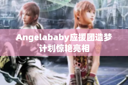 Angelababy应援团造梦计划惊艳亮相