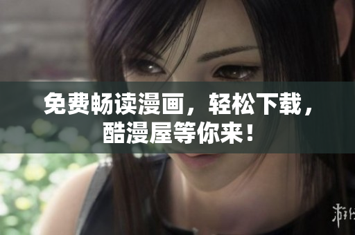 免费畅读漫画，轻松下载，酷漫屋等你来！