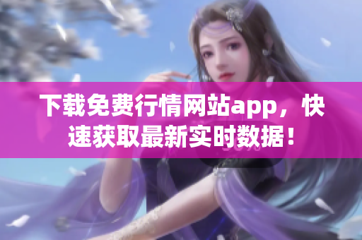 下载免费行情网站app，快速获取最新实时数据！