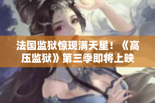 法国监狱惊现满天星！《高压监狱》第三季即将上映