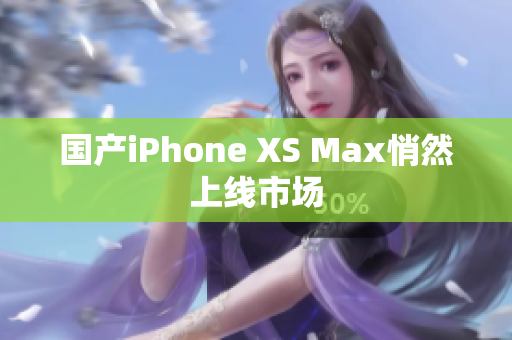 国产iPhone XS Max悄然上线市场