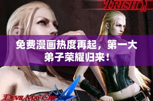 免费漫画热度再起，第一大弟子荣耀归来！