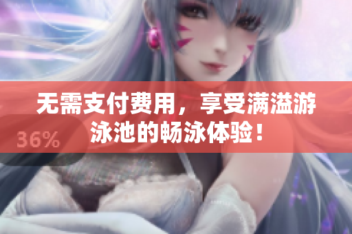 无需支付费用，享受满溢游泳池的畅泳体验！