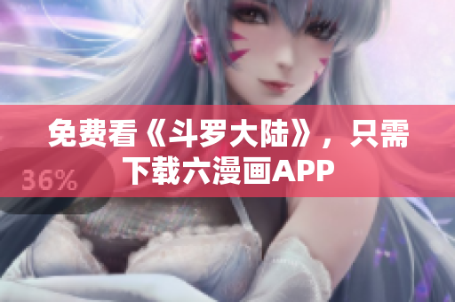 免费看《斗罗大陆》，只需下载六漫画APP