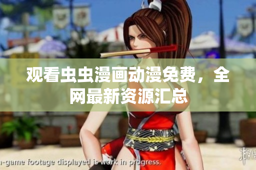 观看虫虫漫画动漫免费，全网最新资源汇总