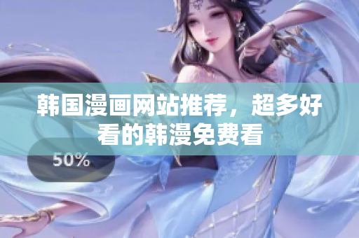韩国漫画网站推荐，超多好看的韩漫免费看