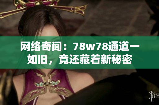 网络奇闻：78w78通道一如旧，竟还藏着新秘密