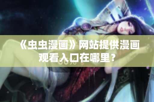 《虫虫漫画》网站提供漫画观看入口在哪里？