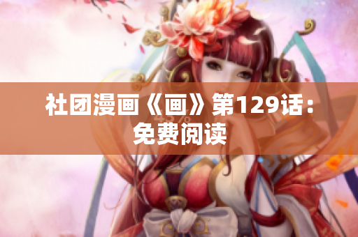 社团漫画《画》第129话：免费阅读