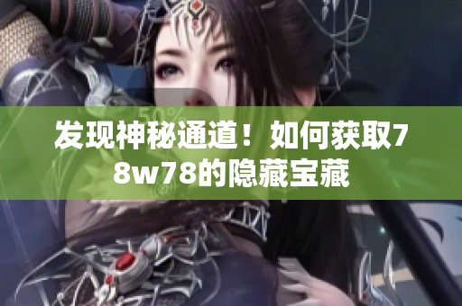 发现神秘通道！如何获取78w78的隐藏宝藏
